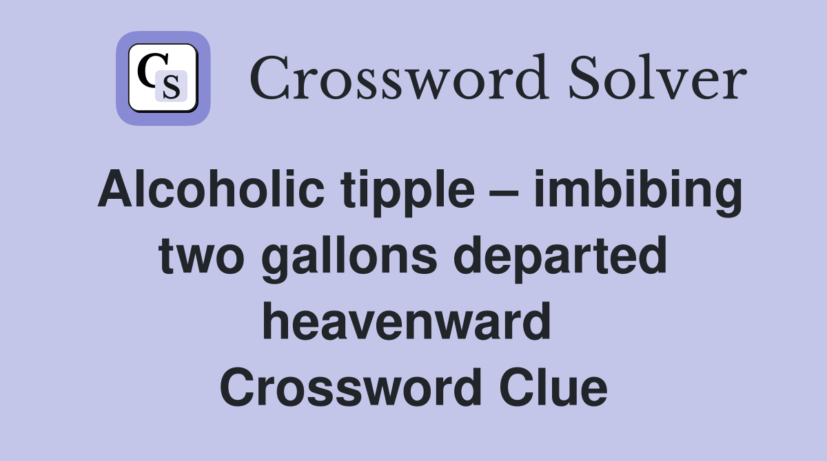 Alcoholic tipple – imbibing two gallons departed heavenward  Crossword Clue