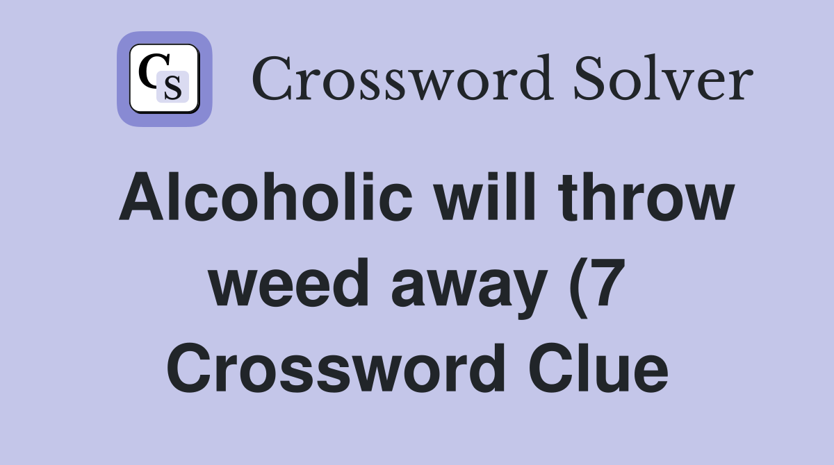 Alcoholic will throw weed away (7) Crossword Clue Answers Crossword Alcoholic will throw weed away (7) Crossword Clue Answers Crossword