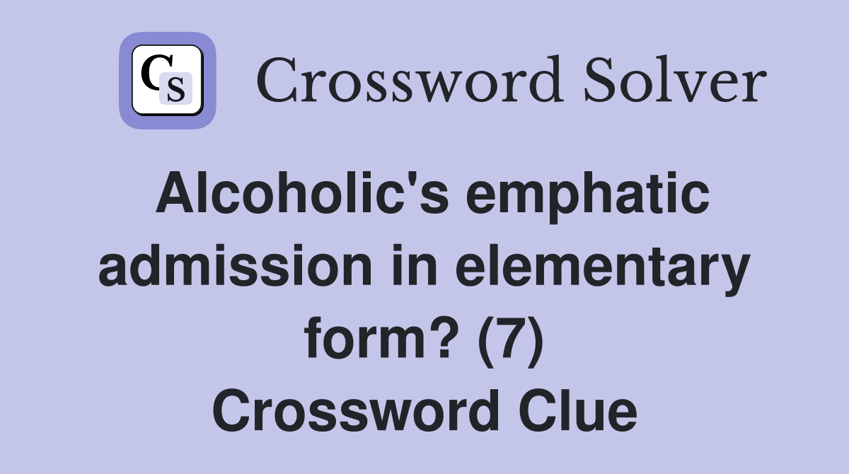 Alcoholic's emphatic admission in elementary form? (7) Crossword Clue