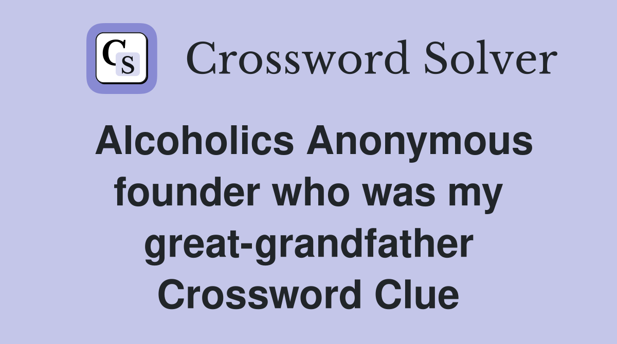 Alcoholics Anonymous founder who was my great-grandfather Crossword Clue