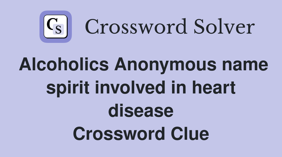 Alcoholics Anonymous name spirit involved in heart disease Crossword Clue