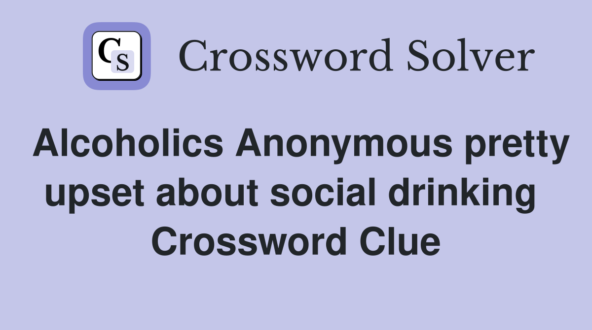 Alcoholics Anonymous pretty upset about social drinking  Crossword Clue
