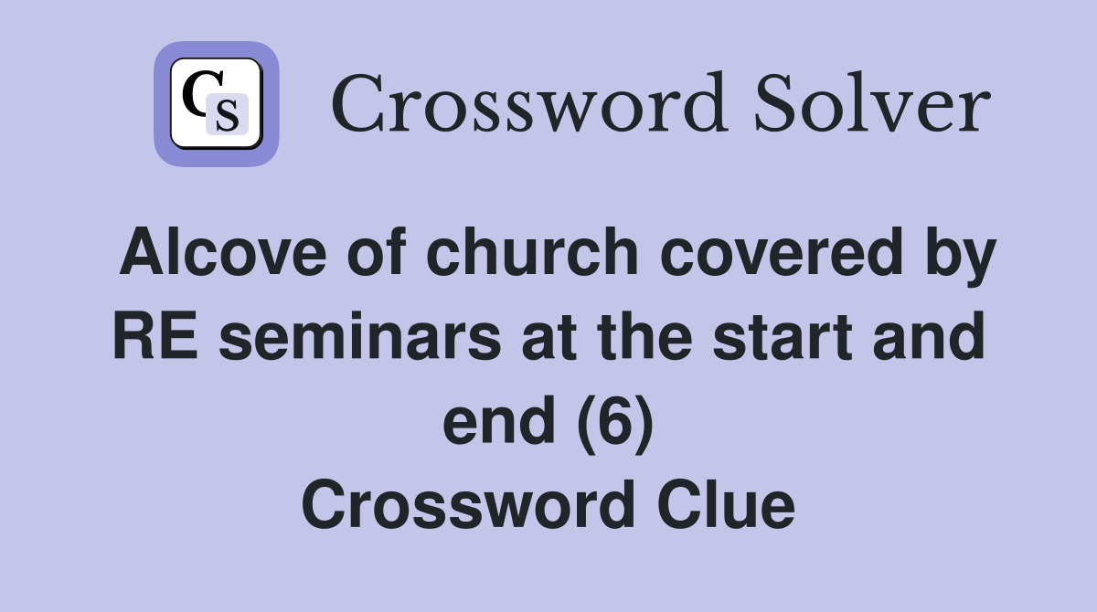 Alcove of church covered by RE seminars at the start and end (6) Crossword Clue