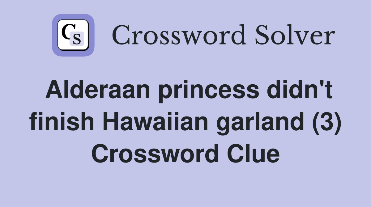 Alderaan princess didn't finish Hawaiian garland (3) Crossword Clue