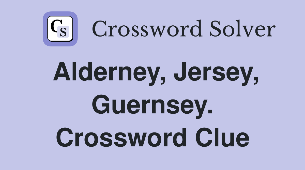 Alderney, Jersey, Guernsey. Crossword Clue