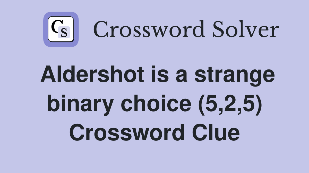 Aldershot is a strange binary choice (5,2,5) Crossword Clue