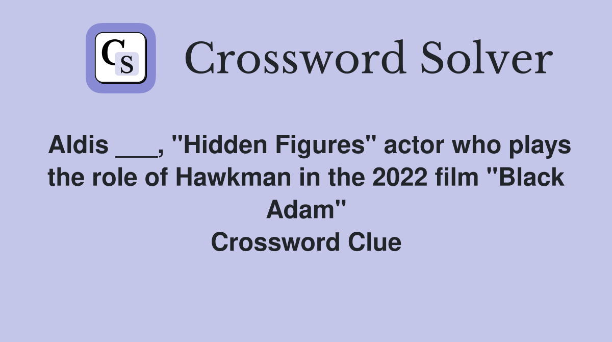 Aldis ___, "Hidden Figures" actor who plays the role of Hawkman in the 2022 film "Black Adam" Crossword Clue