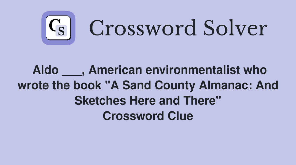 Aldo ___, American environmentalist who wrote the book "A Sand County Almanac: And Sketches Here and There" Crossword Clue
