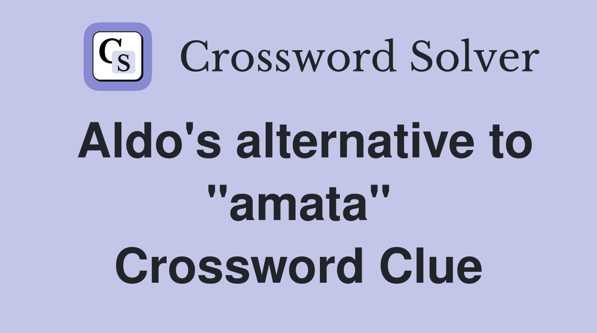 Aldo's alternative to ''amata'' Crossword Clue
