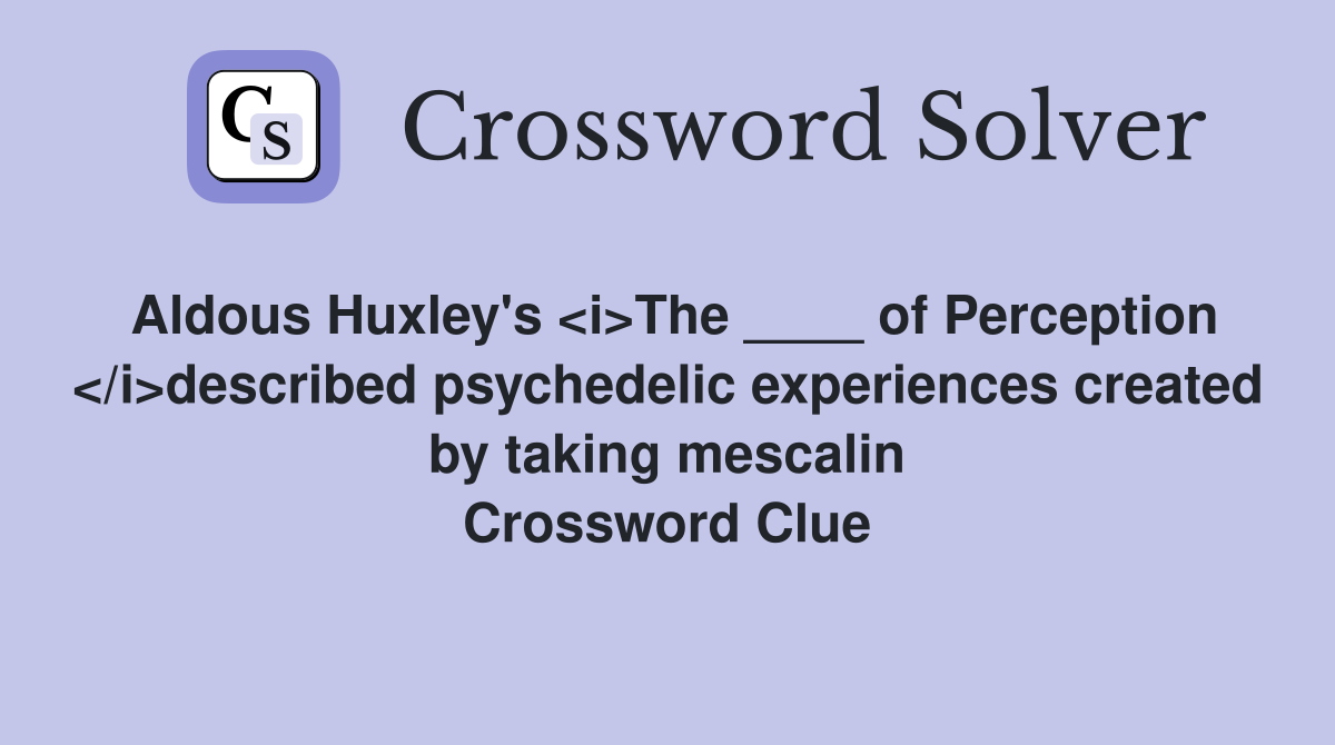 Aldous Huxley's <i>The ____ of Perception </i>described psychedelic experiences created by taking mescalin Crossword Clue