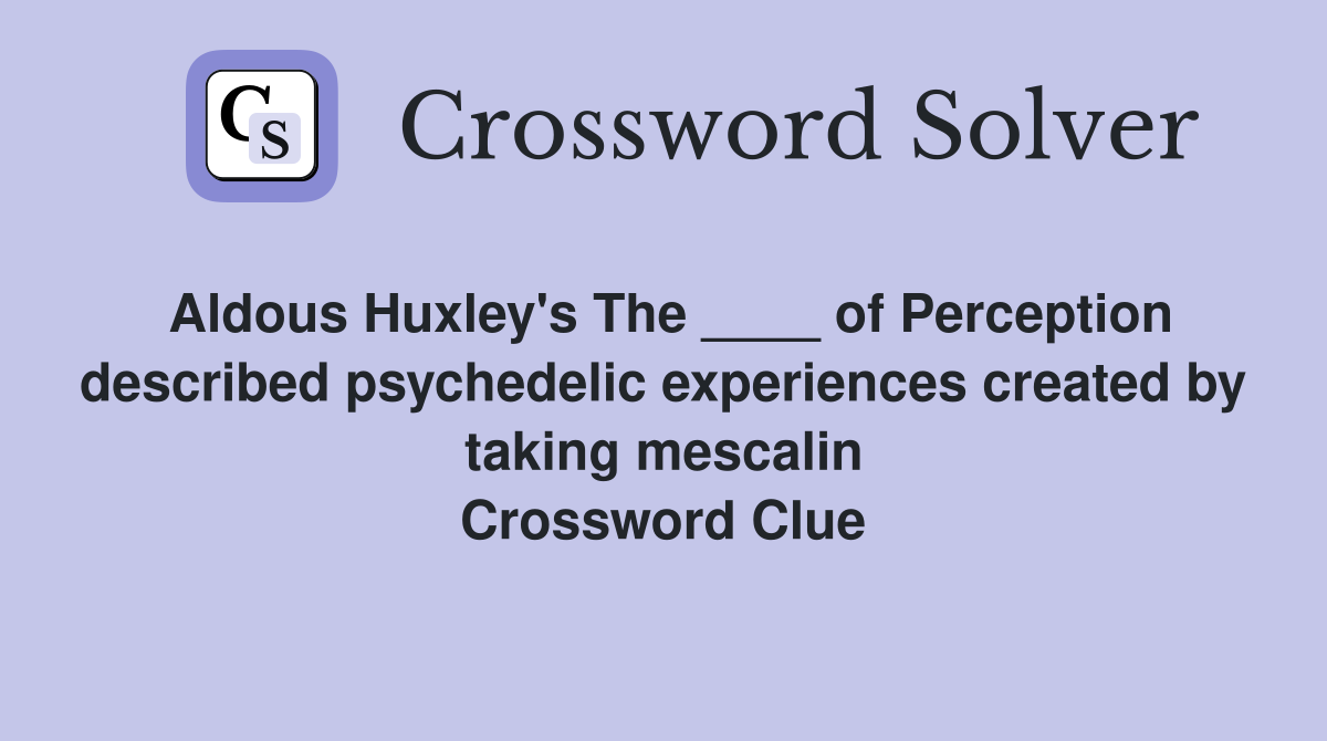 Aldous Huxley's The ____ of Perception described psychedelic experiences created by taking mescalin Crossword Clue