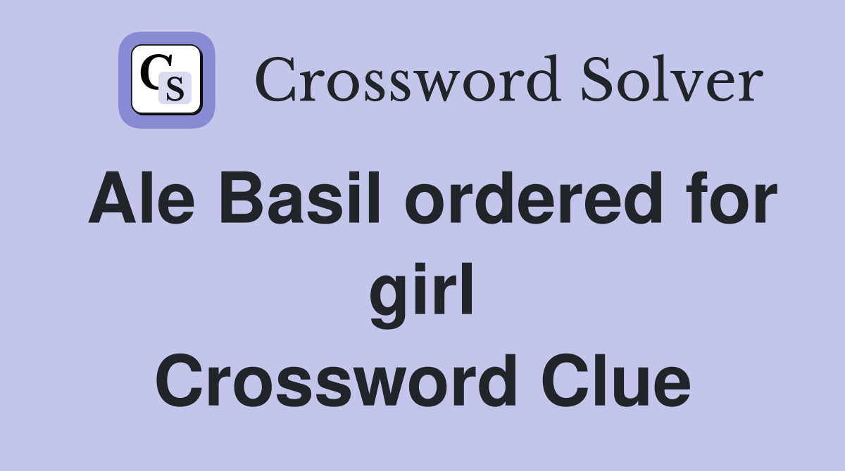 Ale Basil ordered for girl Crossword Clue
