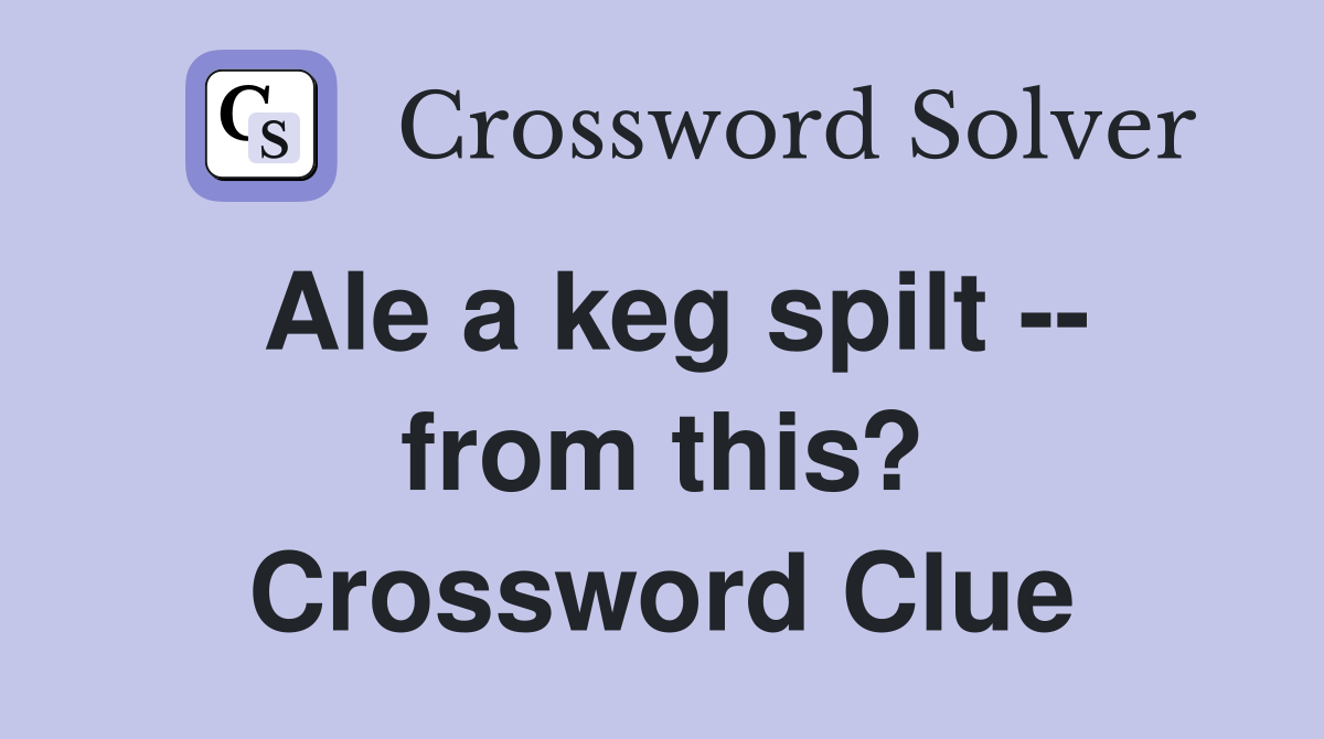 Ale a keg spilt -- from this? Crossword Clue