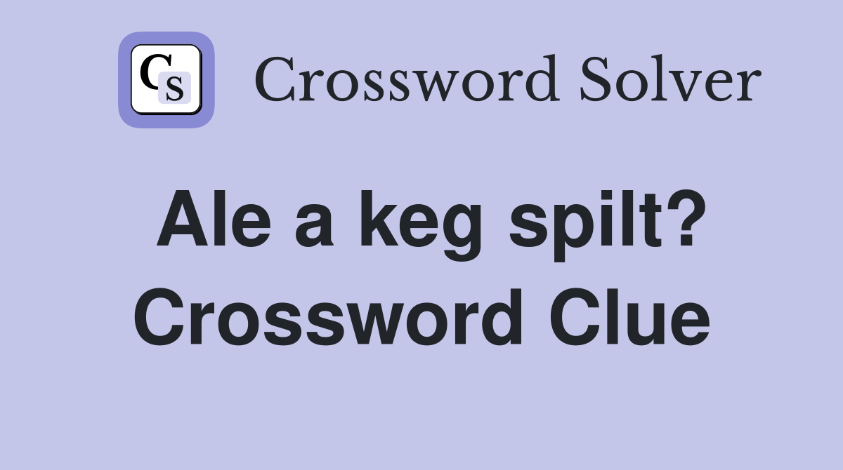 Ale a keg spilt? Crossword Clue