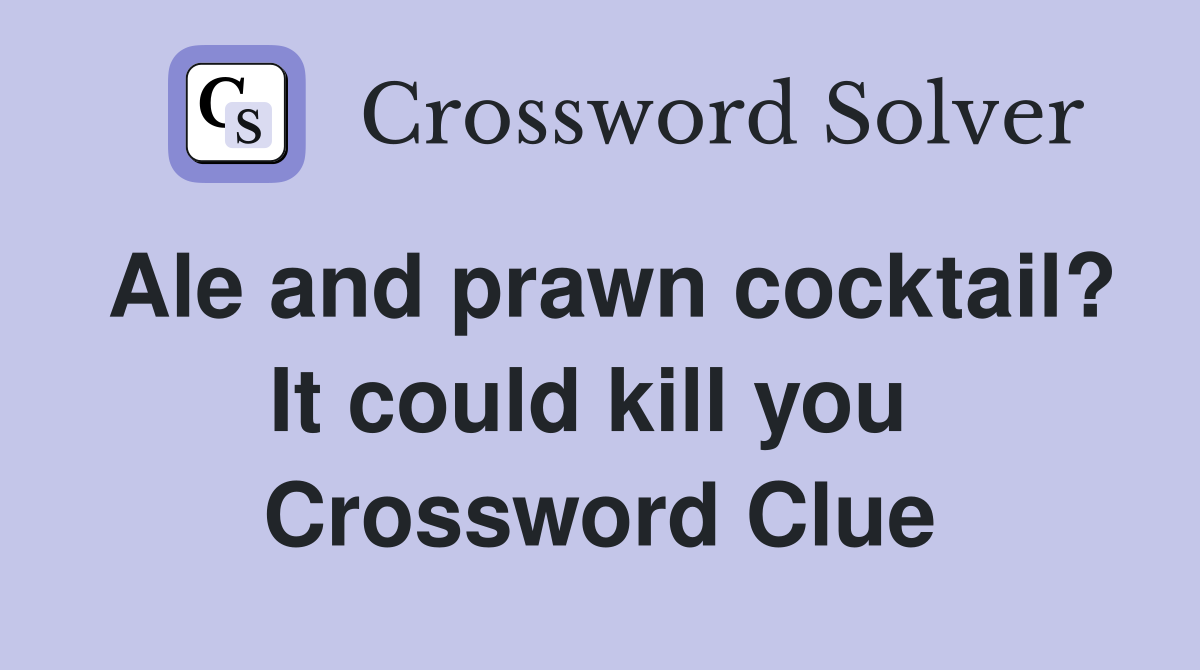 Ale and prawn cocktail? It could kill you  Crossword Clue