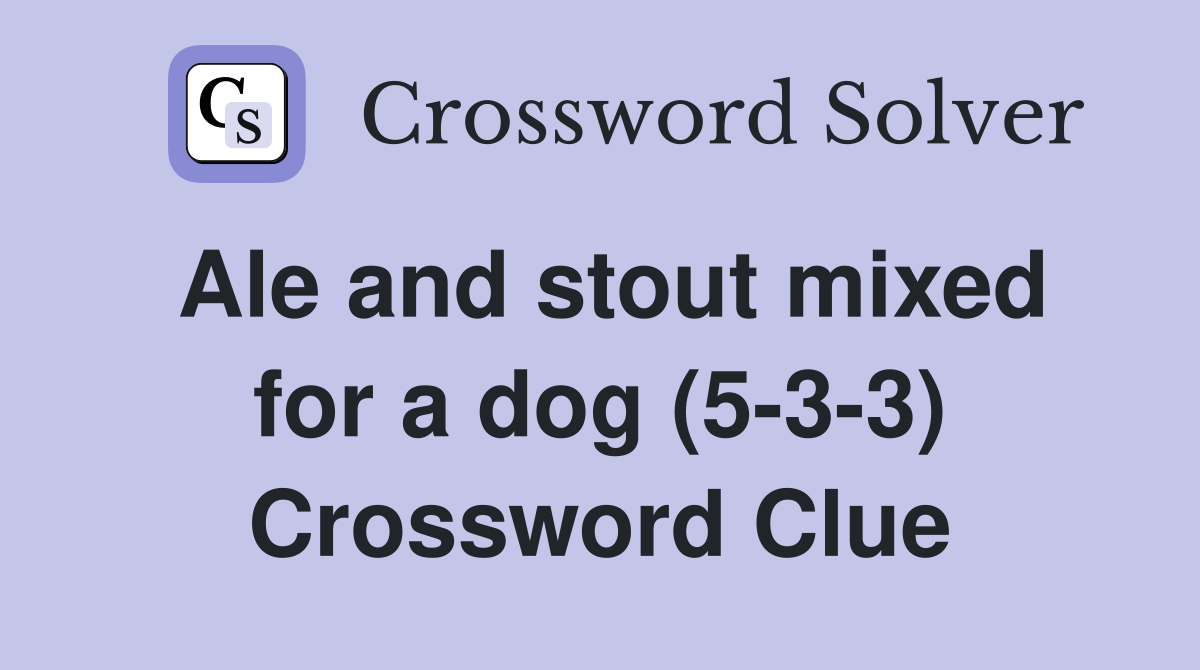 Ale and stout mixed for a dog (5-3-3) Crossword Clue