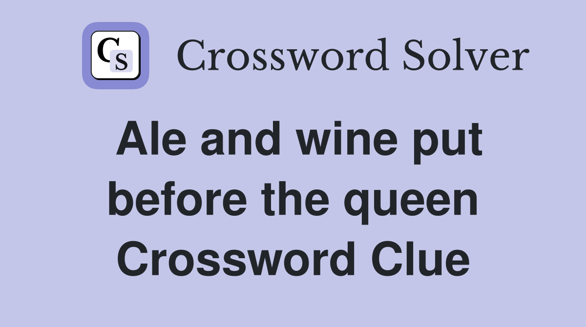 Ale and wine put before the queen Crossword Clue