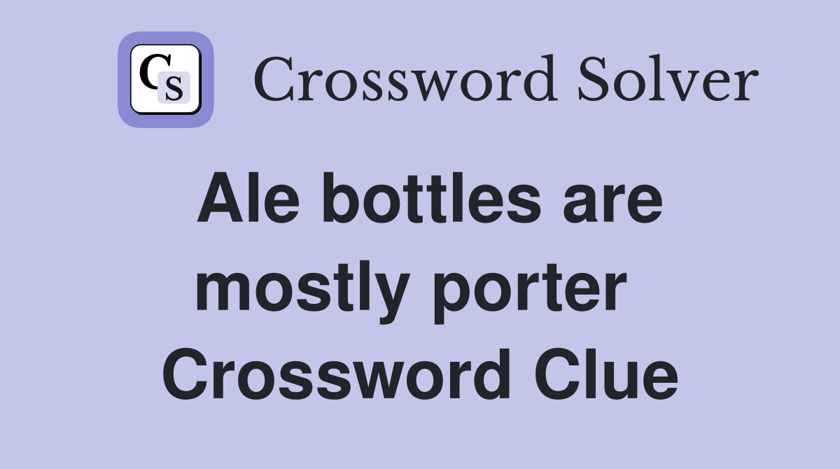Ale bottles are mostly porter  Crossword Clue