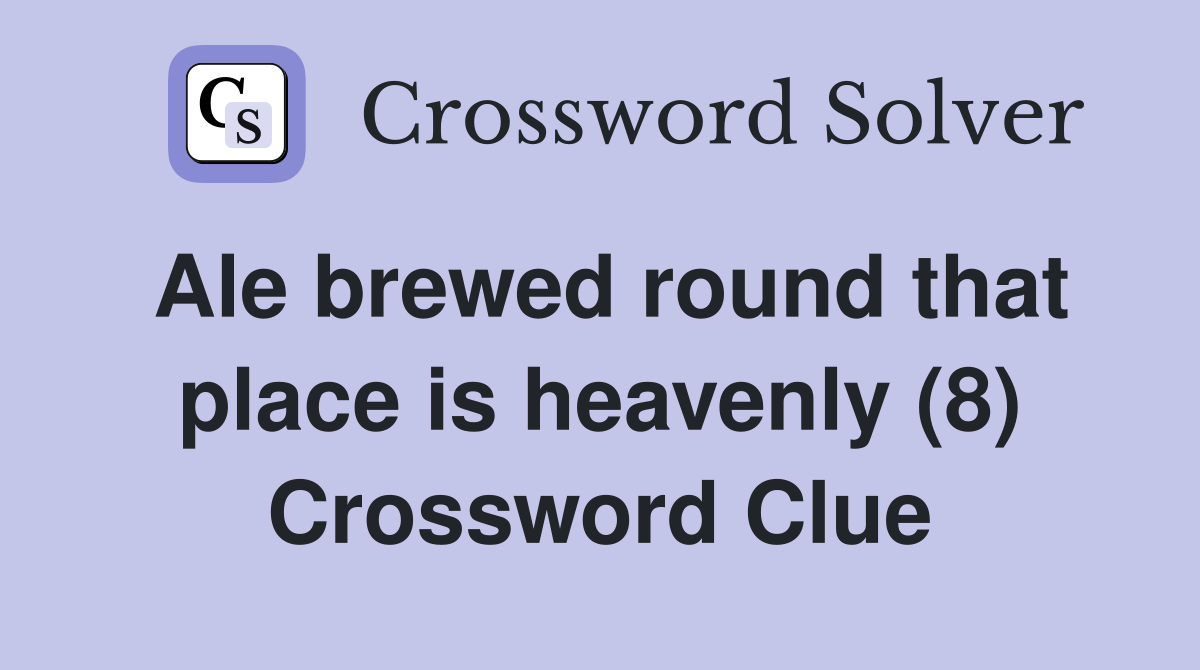 Ale brewed round that place is heavenly (8) Crossword Clue