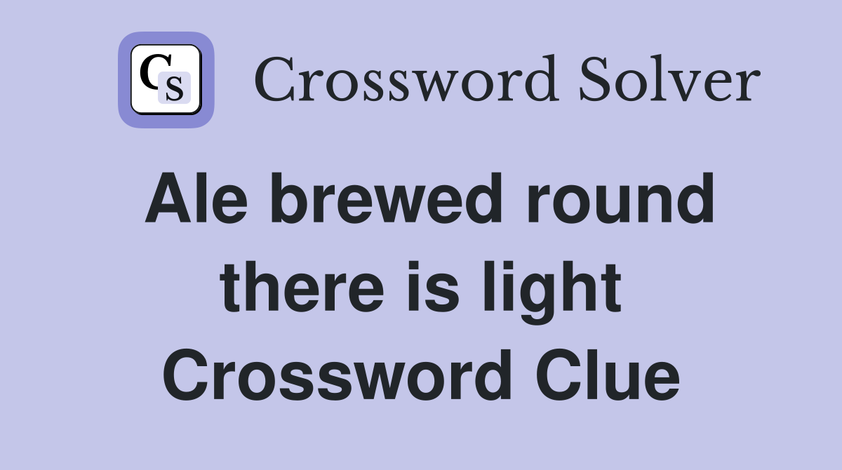 Ale brewed round there is light Crossword Clue