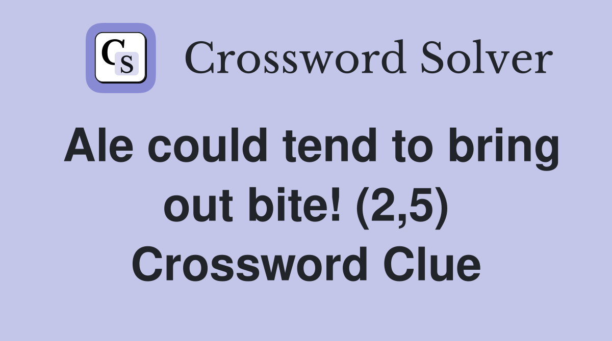Ale could tend to bring out bite! (2,5) Crossword Clue