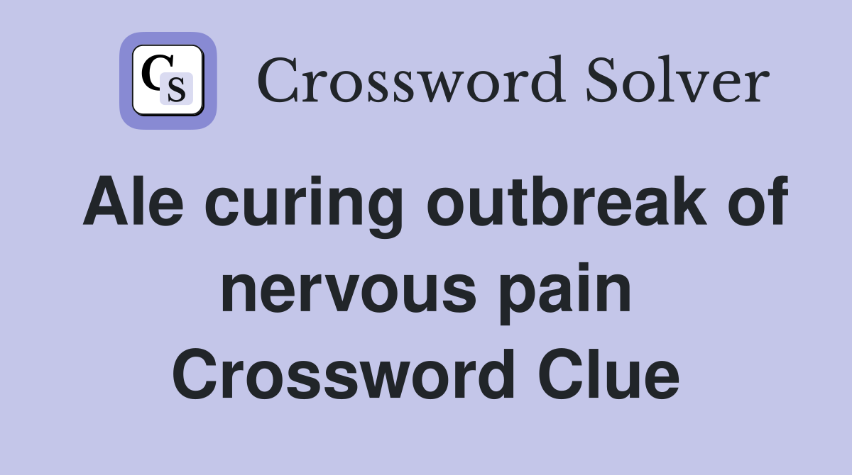 Ale curing outbreak of nervous pain Crossword Clue