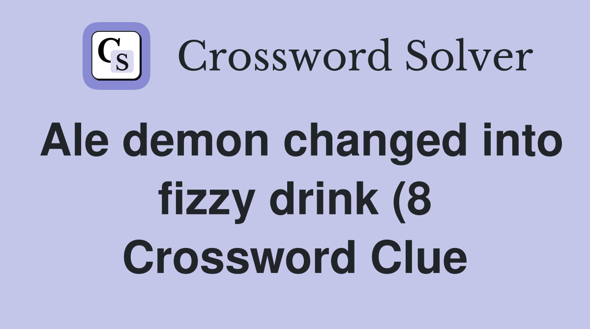Ale demon changed into fizzy drink (8) Crossword Clue Answers Ale demon changed into fizzy drink (8) Crossword Clue Answers