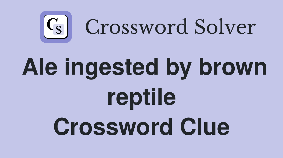 Ale ingested by brown reptile Crossword Clue