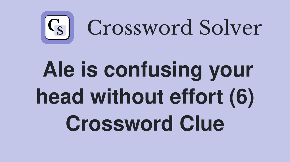 Ale is confusing your head without effort (6) Crossword Clue