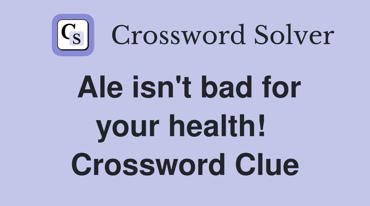 Ale isn't bad for your health!  Crossword Clue