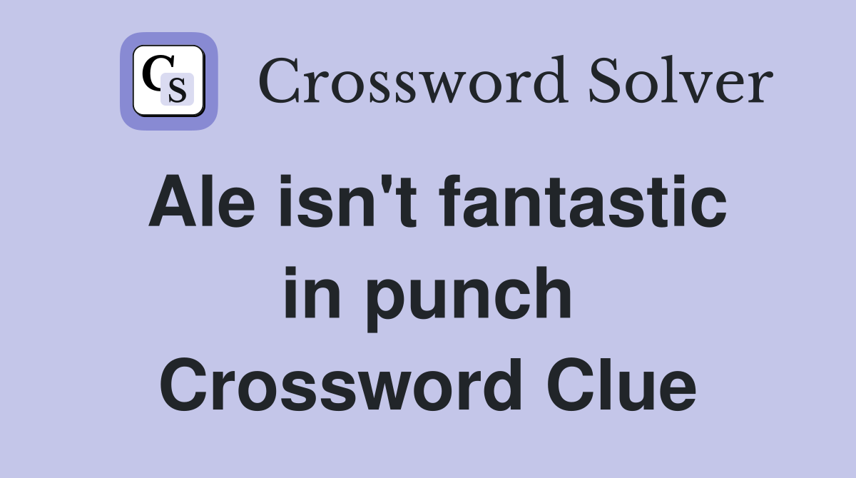 Ale isn't fantastic in punch Crossword Clue