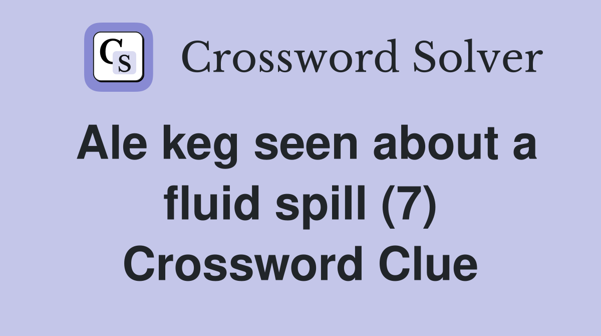 Ale keg seen about a fluid spill (7) Crossword Clue