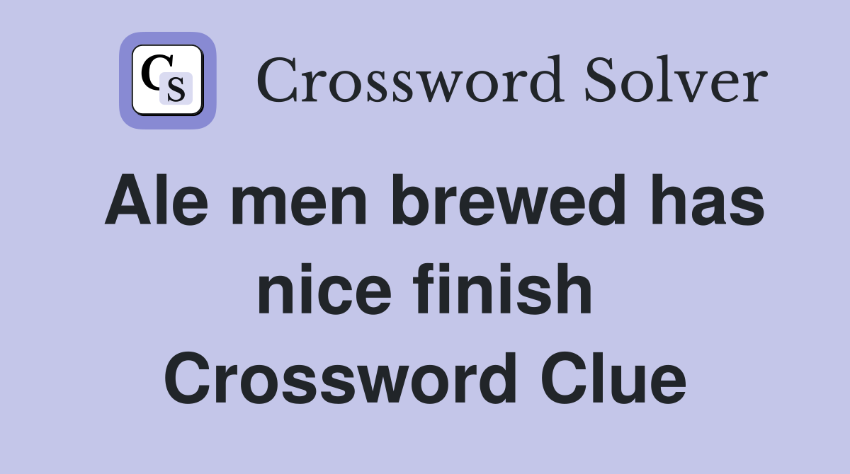 Ale men brewed has nice finish Crossword Clue