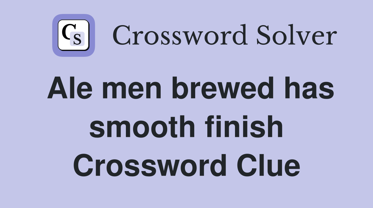 Ale men brewed has smooth finish Crossword Clue