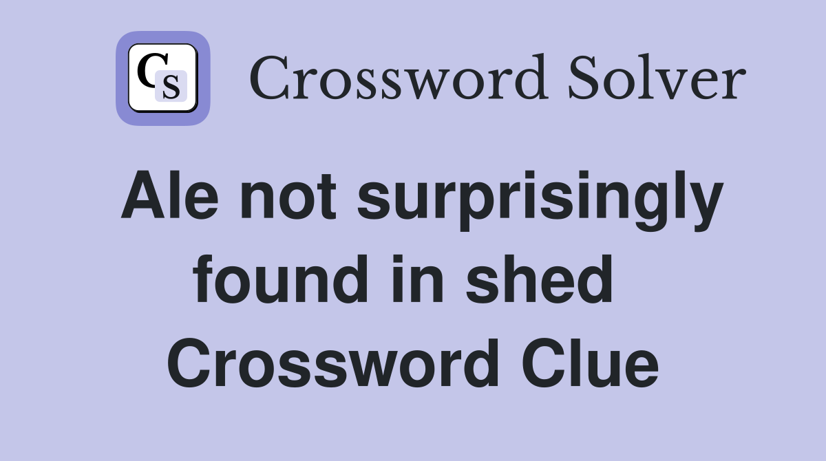 Ale not surprisingly found in shed  Crossword Clue