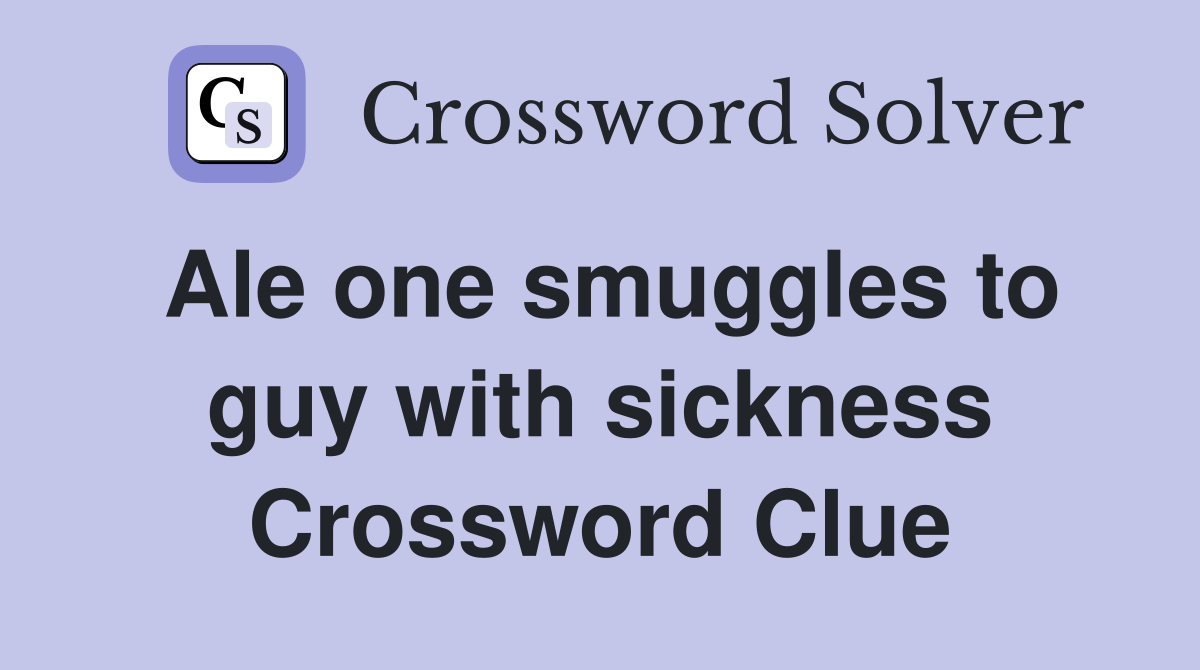 Ale one smuggles to guy with sickness Crossword Clue