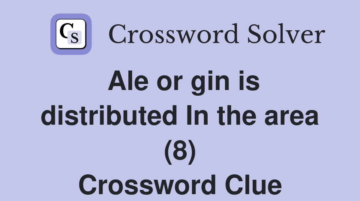 Ale or gin is distributed In the area (8) Crossword Clue