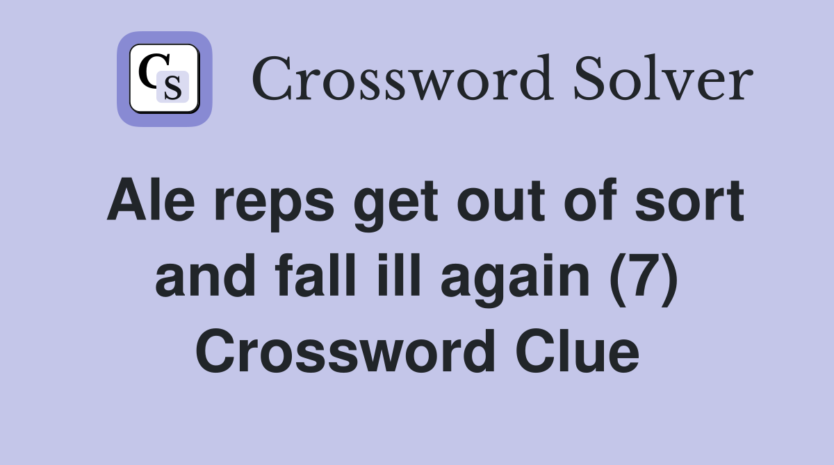 Ale reps get out of sort and fall ill again (7) Crossword Clue