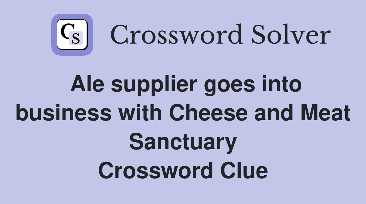 Ale supplier goes into business with Cheese and Meat Sanctuary Crossword Clue