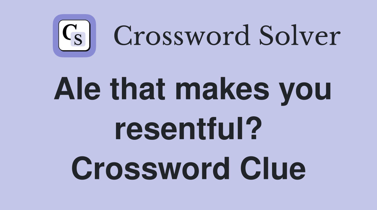 Ale that makes you resentful? Crossword Clue