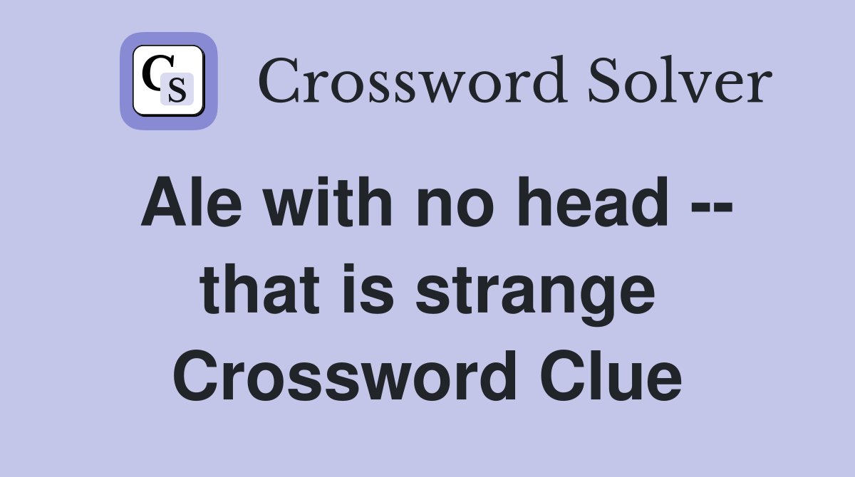 Ale with no head -- that is strange Crossword Clue