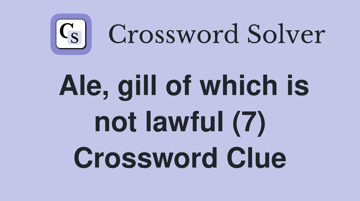 Ale, gill of which is not lawful (7) Crossword Clue