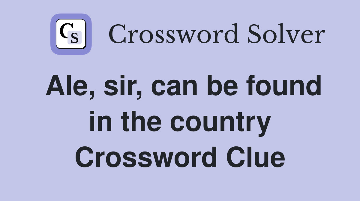 Ale, sir, can be found in the country Crossword Clue