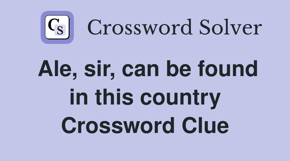 Ale, sir, can be found in this country Crossword Clue
