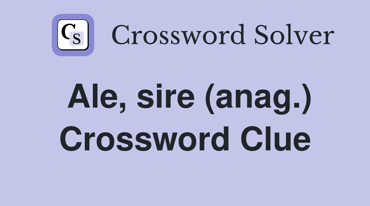 Ale, sire (anag.) Crossword Clue