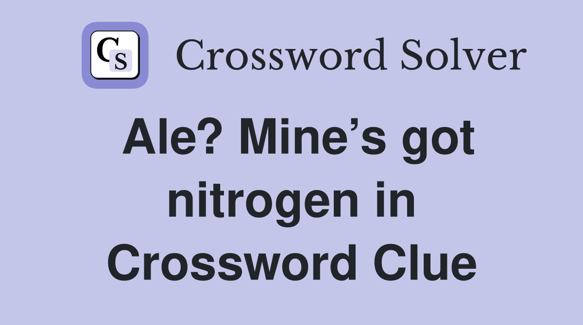 Ale? Mine’s got nitrogen in Crossword Clue