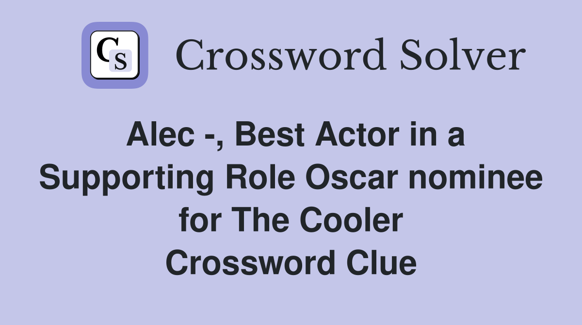 Alec -, Best Actor in a Supporting Role Oscar nominee for The Cooler Crossword Clue