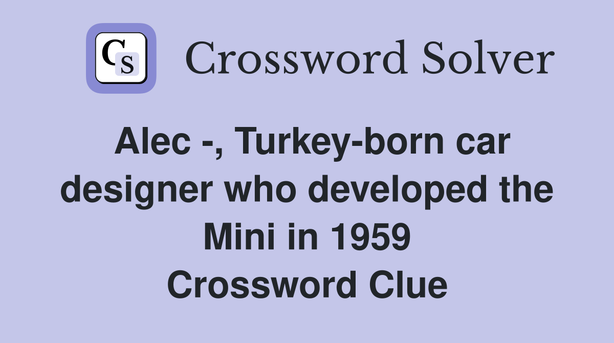 Alec -, Turkey-born car designer who developed the Mini in 1959 Crossword Clue