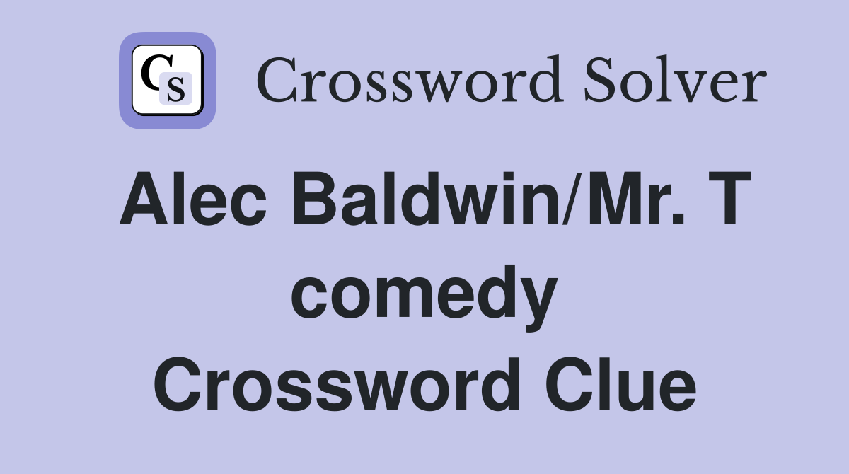 Alec Baldwin/Mr. T comedy Crossword Clue