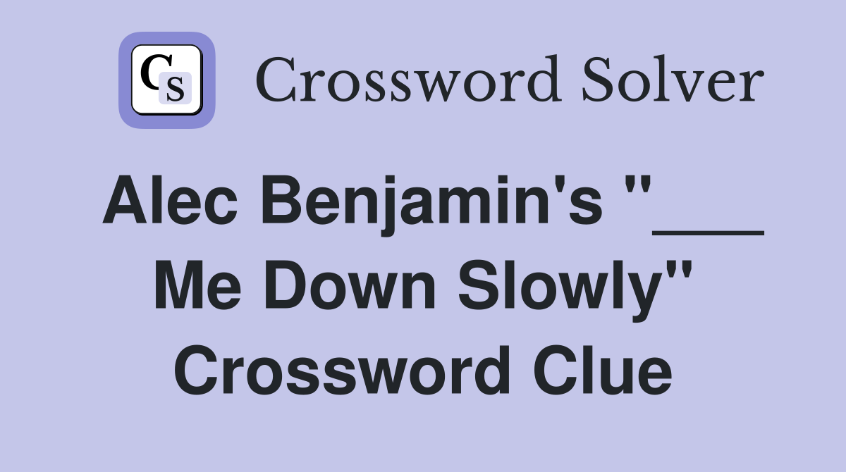 Alec Benjamin's "___ Me Down Slowly" Crossword Clue